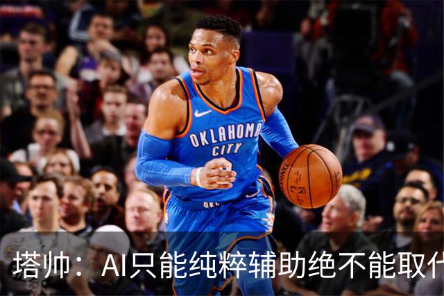 塔帅：AI只能纯粹辅助绝不能取代直觉 我们从未考虑将道曼外租
