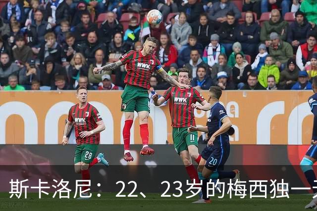 斯卡洛尼：22、23岁的梅西独一无二，真的很想在他更年轻时执教他